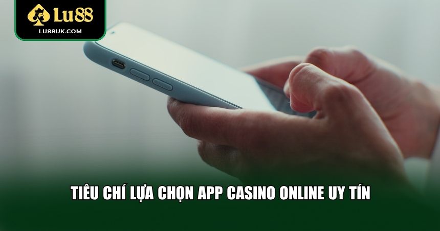 Tiêu chí lựa chọn app casino online uy tín