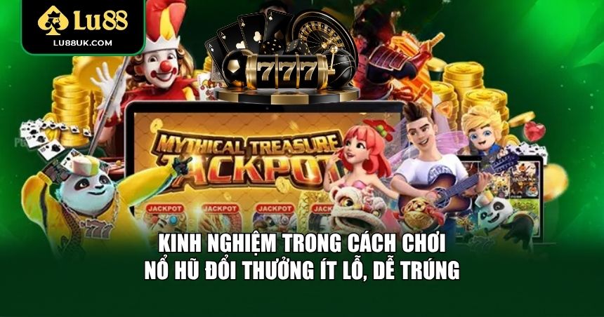 Kinh nghiệm trong cách chơi nổ hũ đổi thưởng ít lỗ, dễ trúng