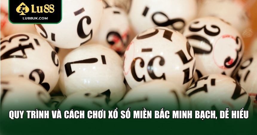 Quy trình và cách chơi xổ số miền Bắc minh bạch, dễ hiểu