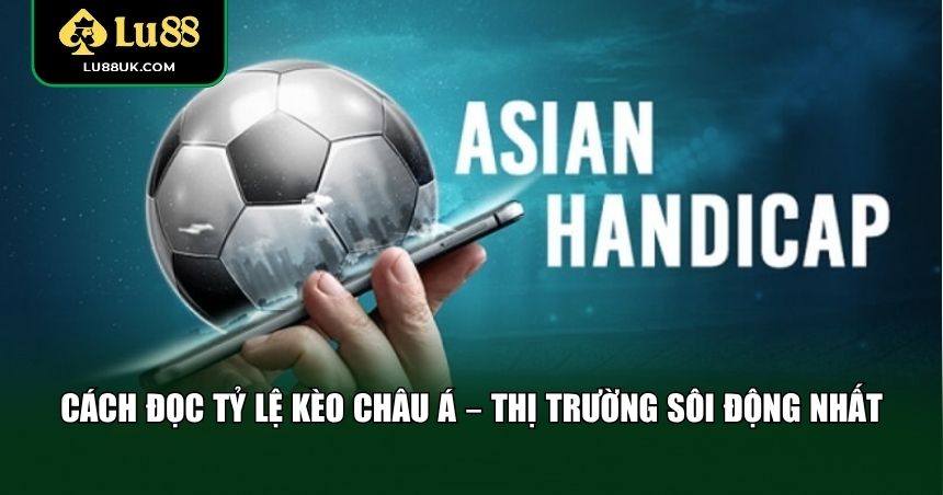 Cách đọc tỷ lệ kèo Châu Á – Thị trường sôi động nhất