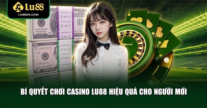 Bí quyết chơi Casino LU88 hiệu quả cho người mới