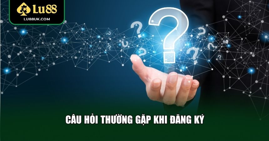Câu hỏi thường gặp khi đăng ký