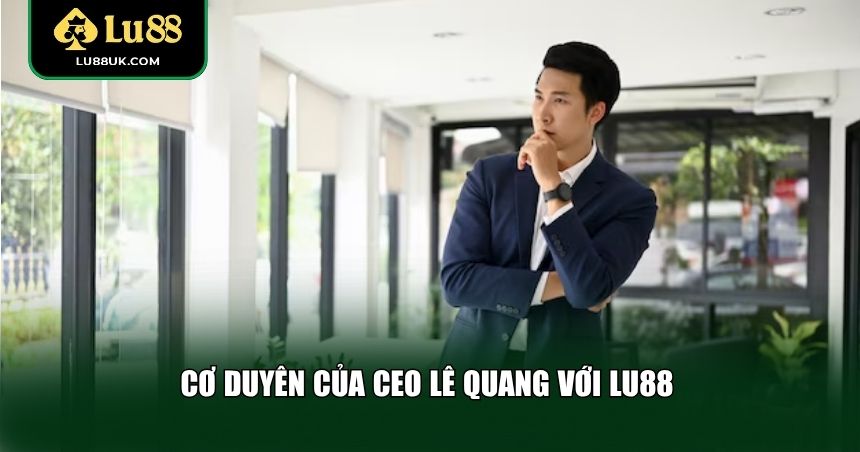 Cơ duyên của CEO Lê Quang với LU88