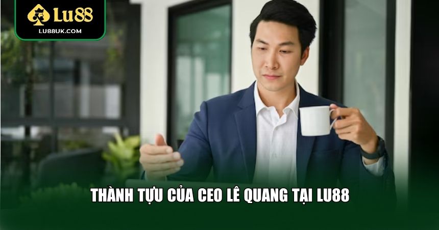 Thành tựu của CEO Lê Quang tại LU88