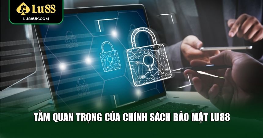 Tầm quan trọng của nắm chính sách bảo mật LU88