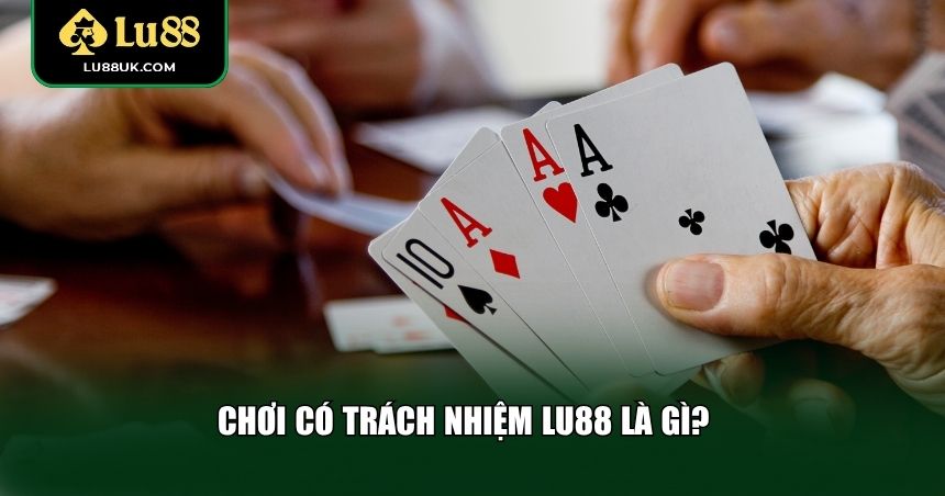 Chơi có trách nhiệm LU88 là gì?
