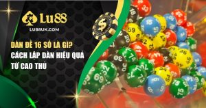 Dàn Đề 16 Số Là Gì? Cách Lập Dàn Hiệu Quả Từ Cao Thủ