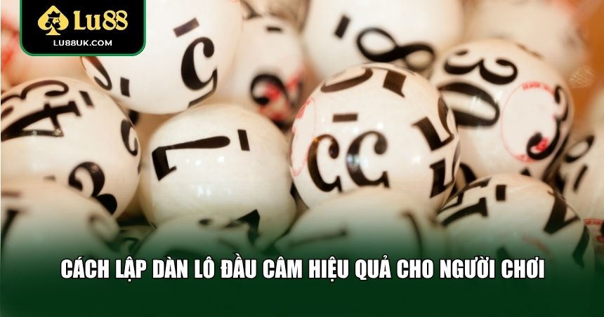 Cách lập dàn lô đầu câm hiệu quả cho người chơi