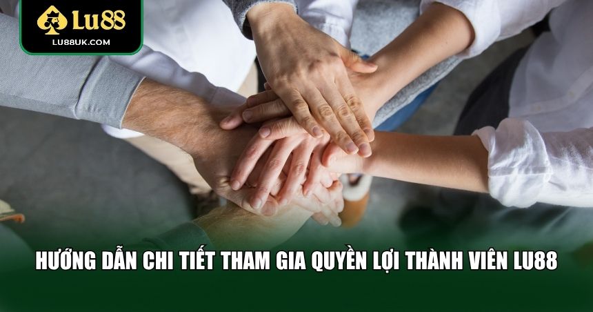 Hướng dẫn các bước nhận quyền lợi thành viên LU88