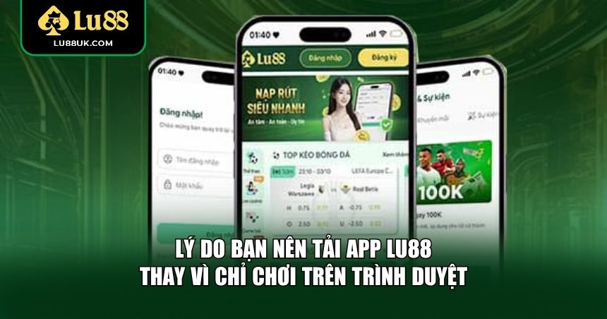 Lý do bạn nên tải app LU88 thay vì chỉ chơi trên trình duyệt