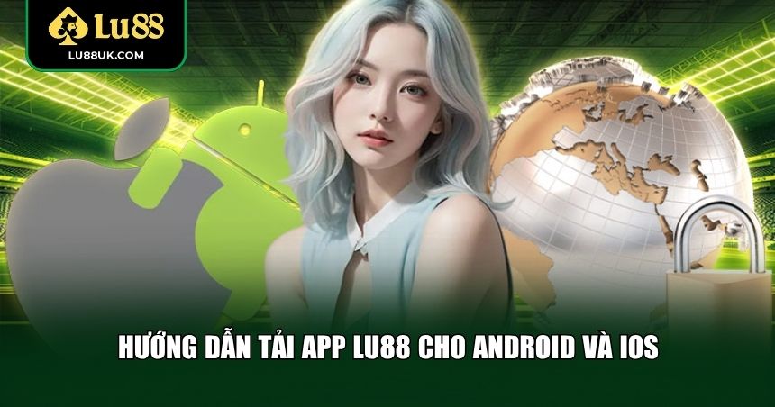 Hướng dẫn chi tiết tải app LU88 cho từng hệ điều hành